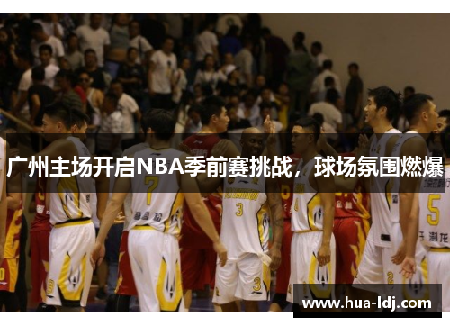广州主场开启NBA季前赛挑战，球场氛围燃爆