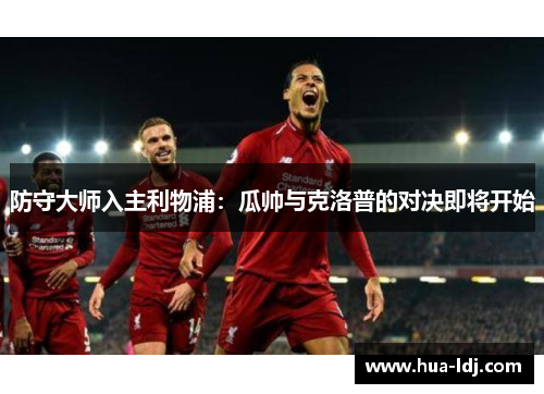 防守大师入主利物浦：瓜帅与克洛普的对决即将开始