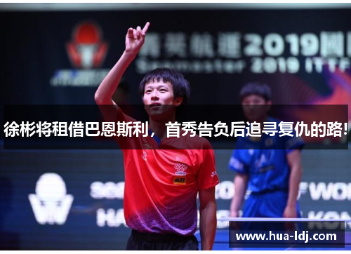 徐彬将租借巴恩斯利，首秀告负后追寻复仇的路!